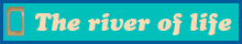 The river of life